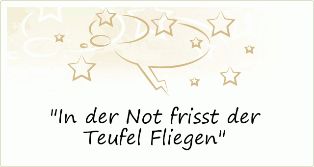In der Not frisst der Teufel Fliegen